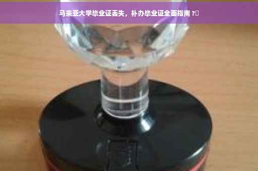 马来亚大学毕业证丢失，补办毕业证全面指南 ?✨