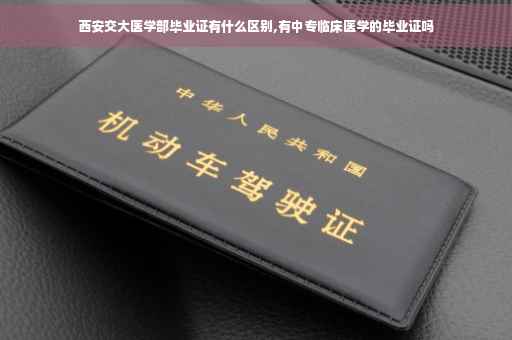 西安交大医学部毕业证有什么区别,有中专临床医学的毕业证吗