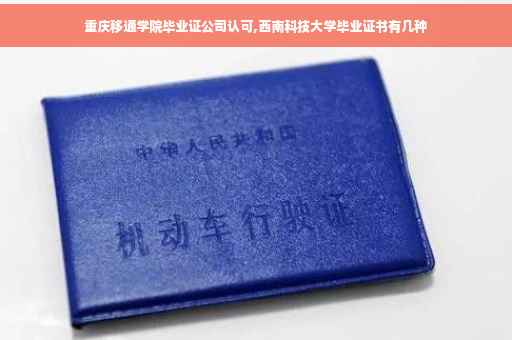 重庆移通学院毕业证公司认可,西南科技大学毕业证书有几种