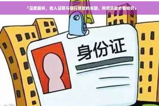「深度解析，收入证明与银行贷款的关联，购房贷款必备知识」