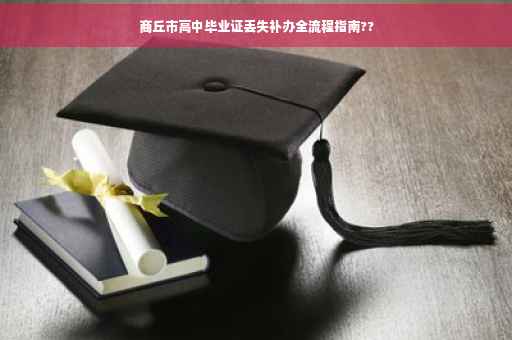 商丘市高中毕业证丢失补办全流程指南??