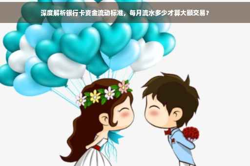 深度解析银行卡资金流动标准，每月流水多少才算大额交易？