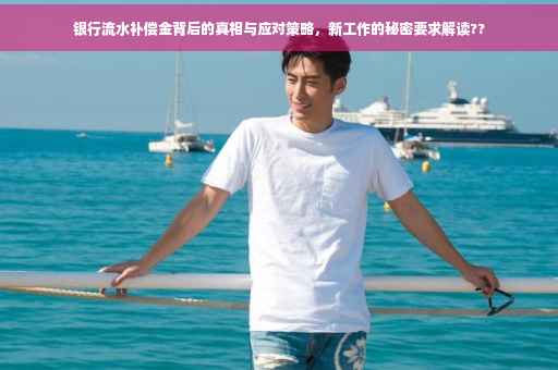 银行流水补偿金背后的真相与应对策略，新工作的秘密要求解读??
