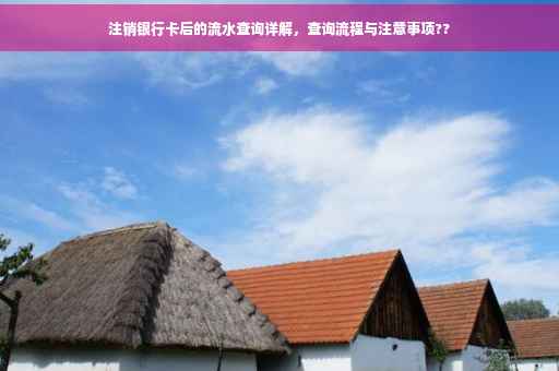 注销银行卡后的流水查询详解，查询流程与注意事项??