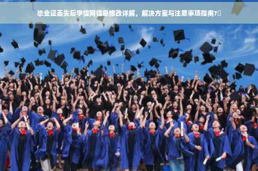 毕业证丢失后学信网信息修改详解，解决方案与注意事项指南?✨