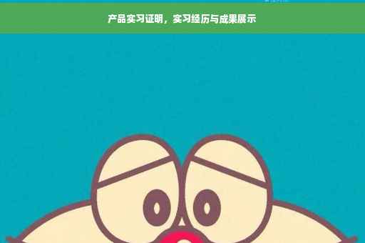 产品实习证明，实习经历与成果展示