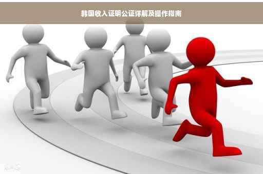 韩国收入证明公证详解及操作指南