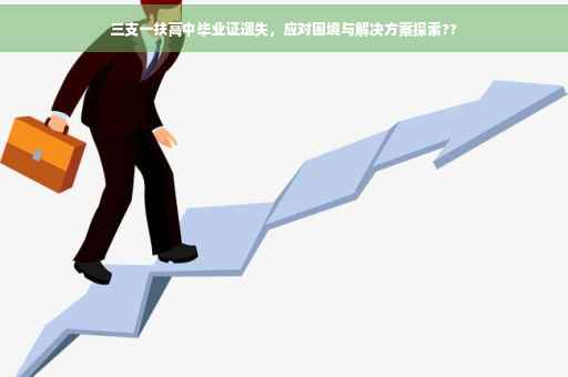 三支一扶高中毕业证遗失，应对困境与解决方案探索??