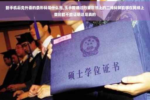 新手机后壳外面的条形码是什么用,玉手镯通过扫鉴定书上的二维码就能够在网络上查到能不能证明这是真的