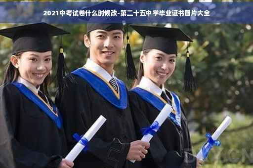 2021中考试卷什么时候改-第二十五中学毕业证书图片大全