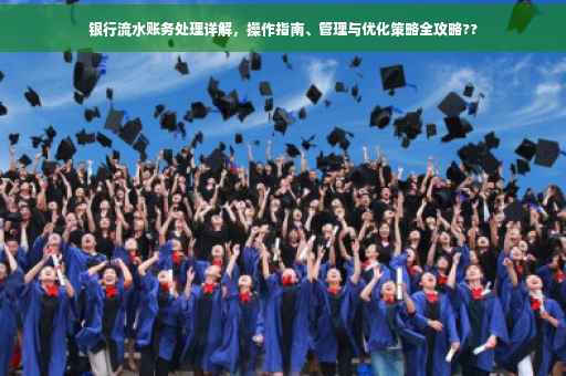 银行流水账务处理详解，操作指南、管理与优化策略全攻略??