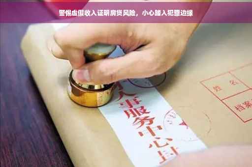 警惕虚假收入证明房贷风险，小心踏入犯罪边缘