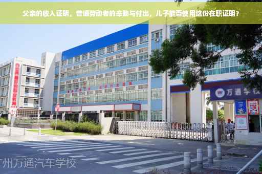 父亲的收入证明，普通劳动者的辛勤与付出，儿子能否使用这份在职证明？