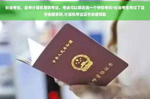 社会考生，报考计算机等级考试，考点可以就近选一个学校考吗?社会考生考过了证书去哪拿呀,计算机考试证书去哪领取