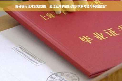 揭秘银行流水获取攻略，超过五年的银行流水获取方法与风险警告?