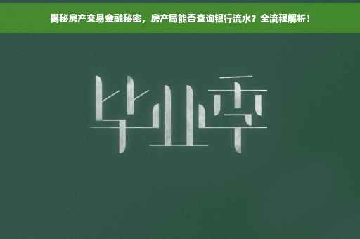 揭秘房产交易金融秘密，房产局能否查询银行流水？全流程解析！