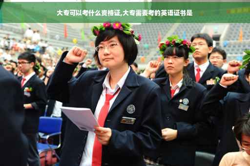 大专可以考什么资格证,大专需要考的英语证书是