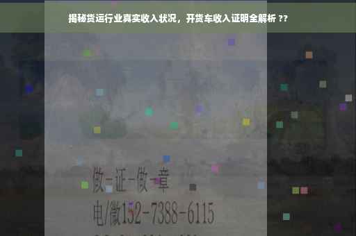 揭秘货运行业真实收入状况，开货车收入证明全解析 ??
