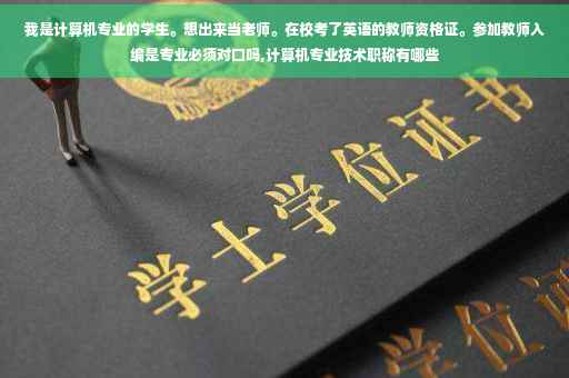 我是计算机专业的学生。想出来当老师。在校考了英语的教师资格证。参加教师入编是专业必须对口吗,计算机专业技术职称有哪些