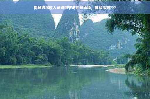 揭秘购房收入证明细节与注意事项，撰写指南???