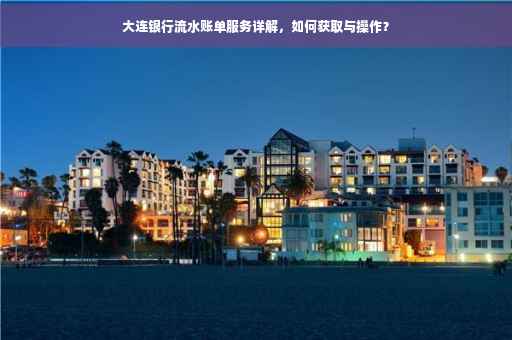 大连银行流水账单服务详解，如何获取与操作？