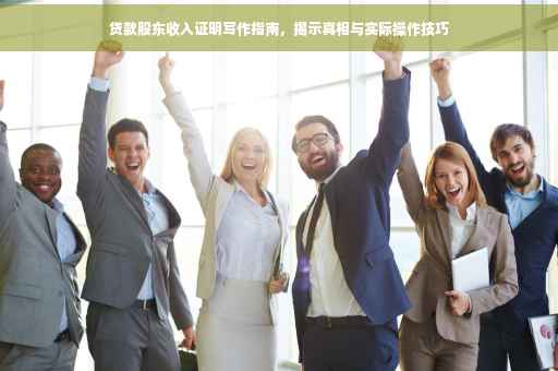 贷款股东收入证明写作指南，揭示真相与实际操作技巧