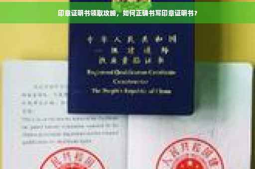 印章证明书领取攻略,如何正确书写印章证明书? 印章证明书领取攻略,如何正确书写印章证明书?