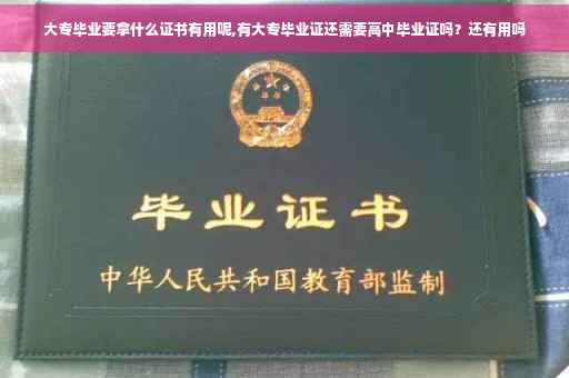 大专毕业要拿什么证书有用呢,有大专毕业证还需要高中毕业证吗？还有用吗