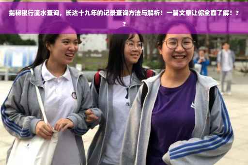 揭秘银行流水查询，长达十九年的记录查询方法与解析！一篇文章让你全面了解！??