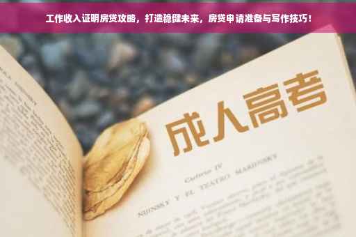 工作收入证明房贷攻略，打造稳健未来，房贷申请准备与写作技巧！