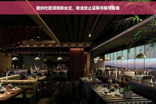 新时代职场告别仪式，就业终止证明书撰写指南