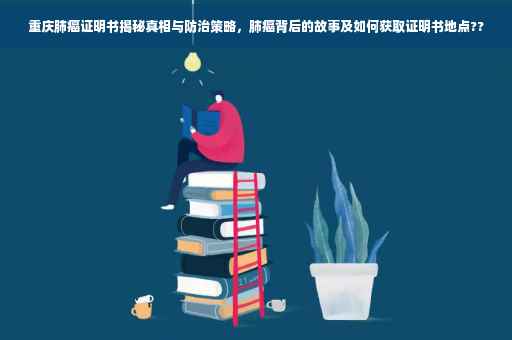 重庆肺癌证明书揭秘真相与防治策略，肺癌背后的故事及如何获取证明书地点??