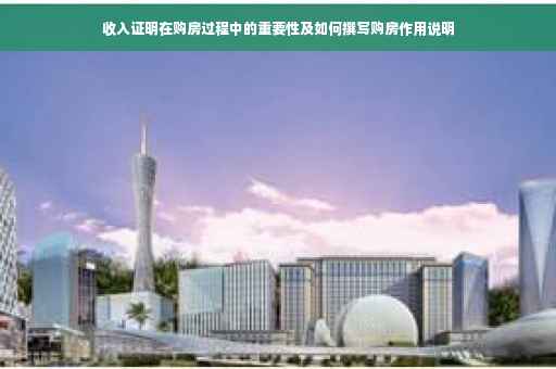 收入证明在购房过程中的重要性及如何撰写购房作用说明