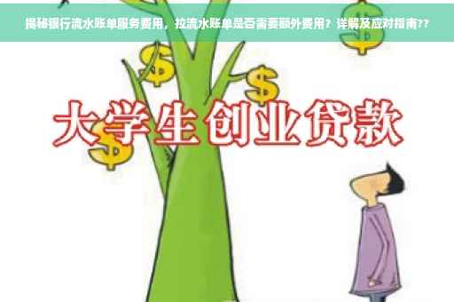 揭秘银行流水账单服务费用，拉流水账单是否需要额外费用？详解及应对指南??