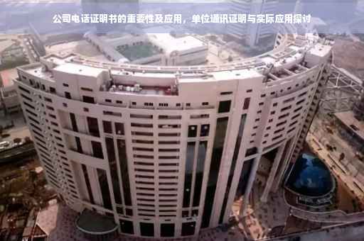 公司电话证明书的重要性及应用,单位通讯证明与实际应用探讨 公司电话证明书的重要性及应用,单位通讯证明与实际应用探讨