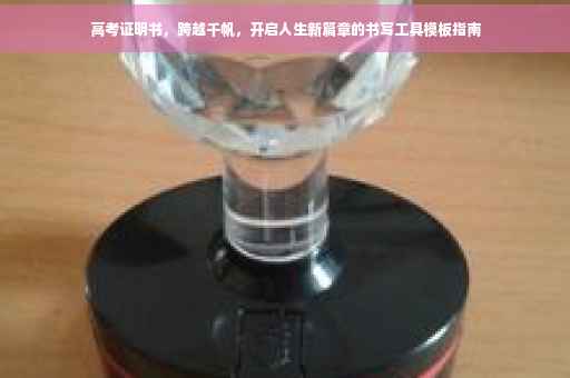 高考证明书，跨越千帆，开启人生新篇章的书写工具模板指南
