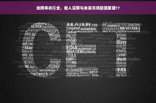 丝绸寿衣行业，收入证明与未来市场前景展望??