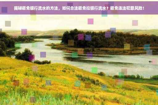 揭秘避免银行流水的方法，如何合法避免拉银行流水？避免违法犯罪风险！