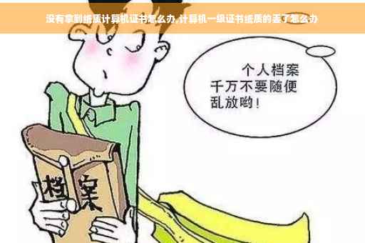 没有拿到纸质计算机证书怎么办,计算机一级证书纸质的丢了怎么办