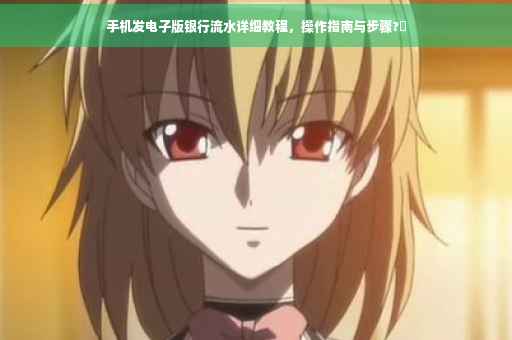 手机发电子版银行流水详细教程，操作指南与步骤?✨