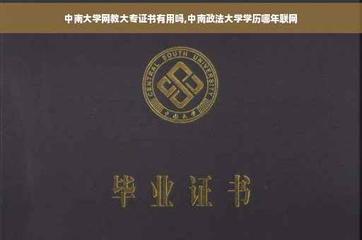 中南大学网教大专证书有用吗,中南政法大学学历哪年联网