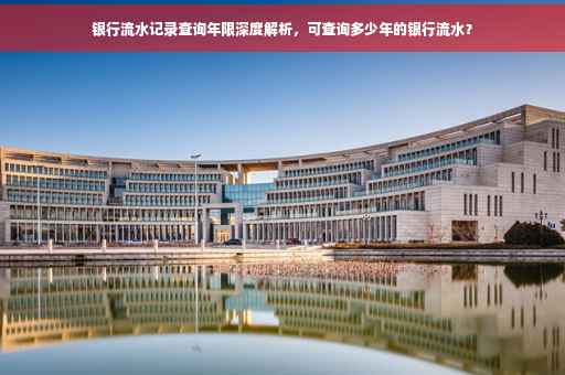 银行流水记录查询年限深度解析，可查询多少年的银行流水？