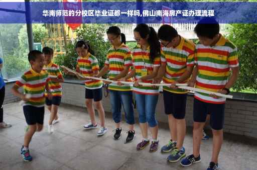 华南师范的分校区毕业证都一样吗,佛山南海房产证办理流程 华南师范的分校区毕业证都一样吗,佛山南海房产证办理流程
