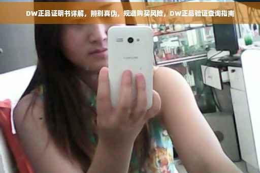 DW正品证明书详解，辨别真伪，规避购买风险，DW正品验证查询指南