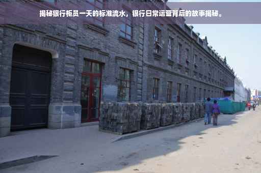 揭秘银行柜员一天的标准流水，银行日常运营背后的故事揭秘。