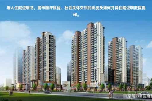 老人住院证明书，揭示医疗挑战、社会关怀交织的挑战及如何开具住院证明流程揭秘。