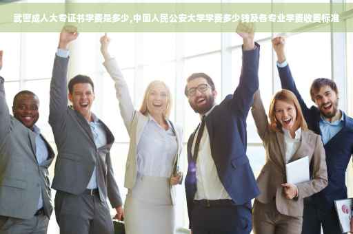 武警成人大专证书学费是多少,中国人民公安大学学费多少钱及各专业学费收费标准