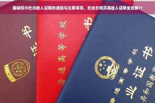 揭秘绍兴代办收入证明的途径与注意事项，合法合规开具收入证明全攻略??