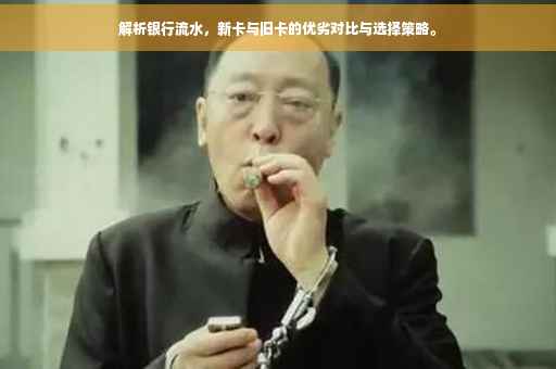 解析银行流水，新卡与旧卡的优劣对比与选择策略。
