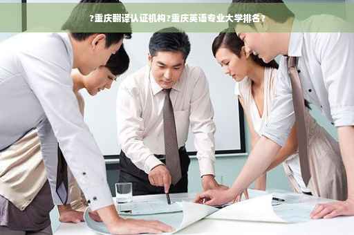 ?重庆翻译认证机构?重庆英语专业大学排名?